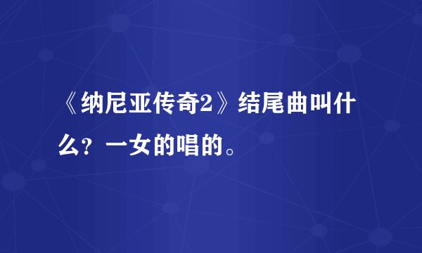 《纳尼亚传奇2》结尾曲叫什么?一女的唱的。