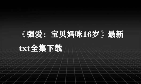 《强爱：宝贝妈咪16岁》最新txt全集下载