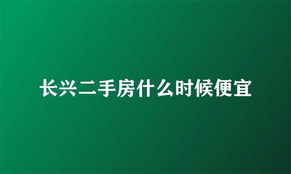 长兴二手房什么时候便宜