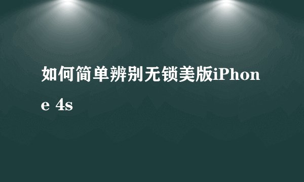 如何简单辨别无锁美版iPhone 4s