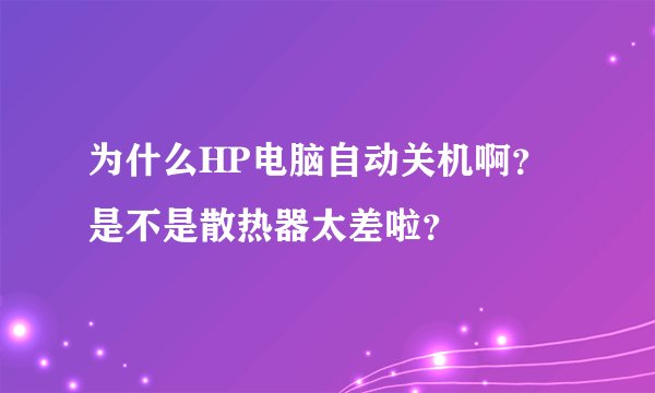 为什么HP电脑自动关机啊?是不是散热器太差啦?