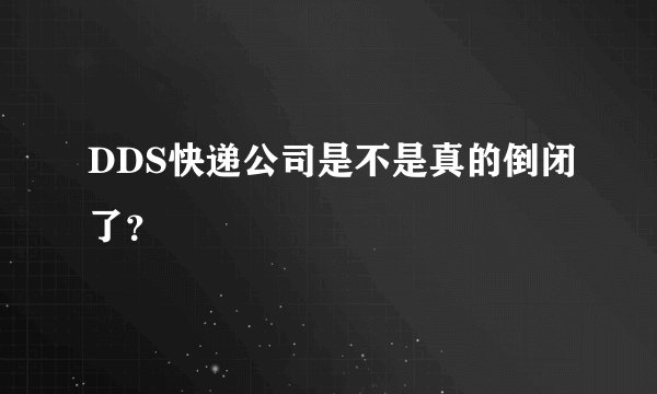 DDS快递公司是不是真的倒闭了?
