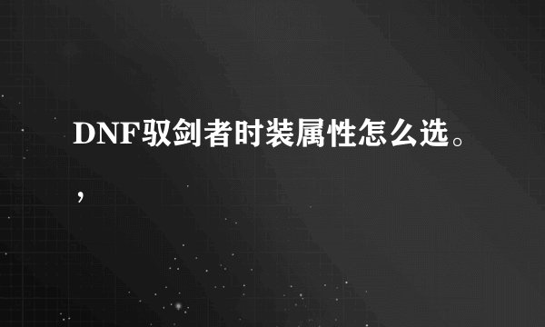 DNF驭剑者时装属性怎么选。，