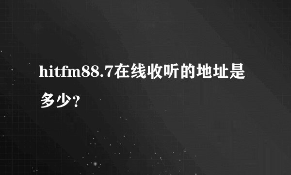 hitfm88.7在线收听的地址是多少？