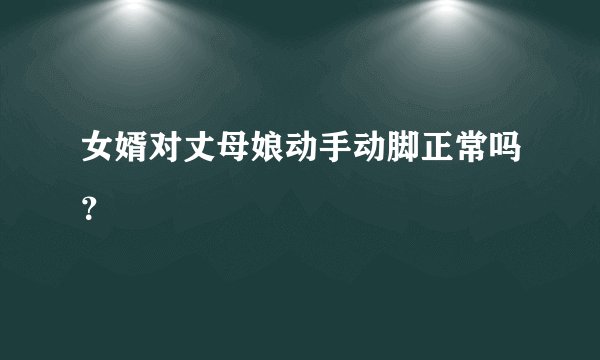 女婿对丈母娘动手动脚正常吗？