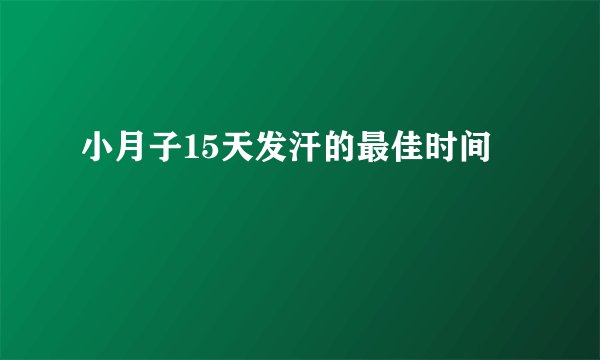 小月子15天发汗的最佳时间