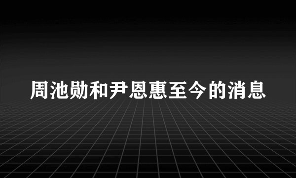 周池勋和尹恩惠至今的消息