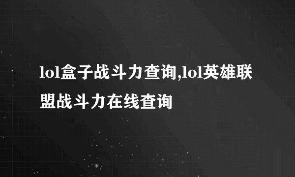 lol盒子战斗力查询,lol英雄联盟战斗力在线查询