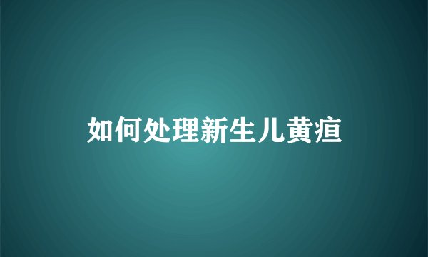 如何处理新生儿黄疸