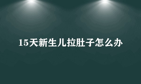 15天新生儿拉肚子怎么办