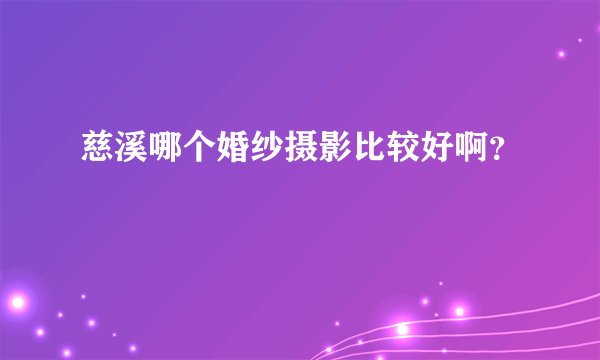 慈溪哪个婚纱摄影比较好啊？