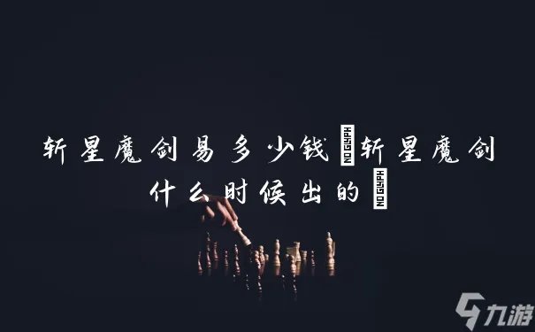 斩星魔剑易多少钱 斩星魔剑什么时候出的