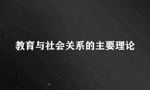 教育与社会关系的主要理论