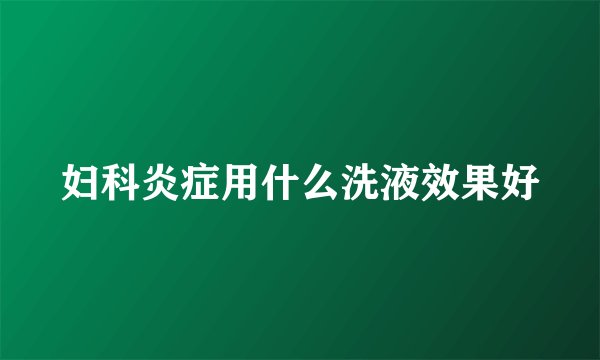 妇科炎症用什么洗液效果好