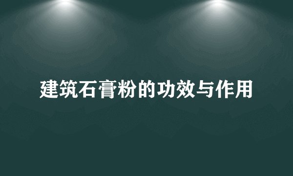 建筑石膏粉的功效与作用