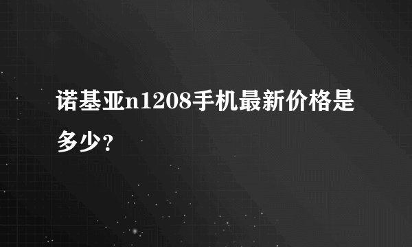 诺基亚n1208手机最新价格是多少？
