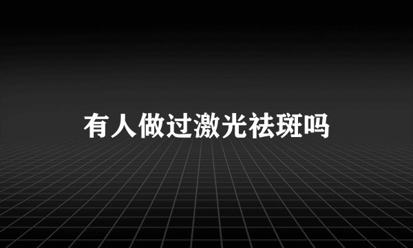 有人做过激光祛斑吗