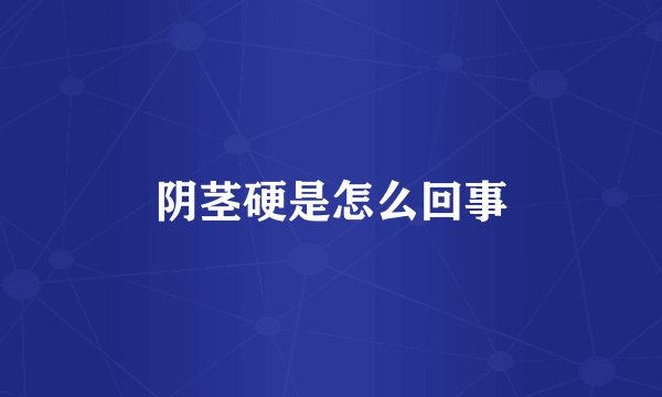 阴茎硬是怎么回事