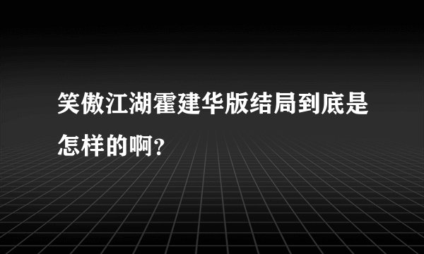 笑傲江湖霍建华版结局到底是怎样的啊？