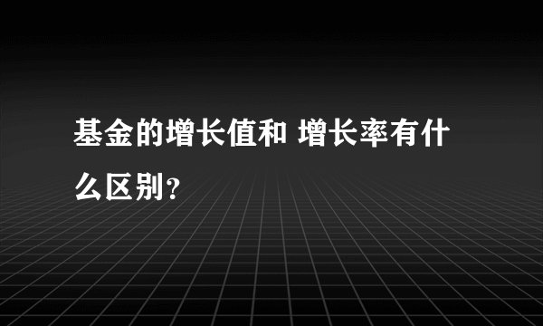 基金的增长值和 增长率有什么区别?