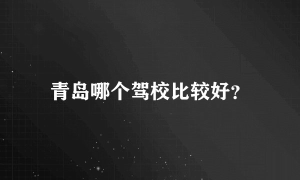 青岛哪个驾校比较好？