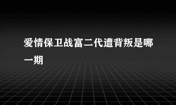 爱情保卫战富二代遭背叛是哪一期