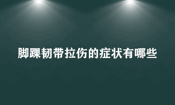 脚踝韧带拉伤的症状有哪些