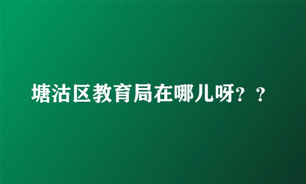 塘沽区教育局在哪儿呀？？