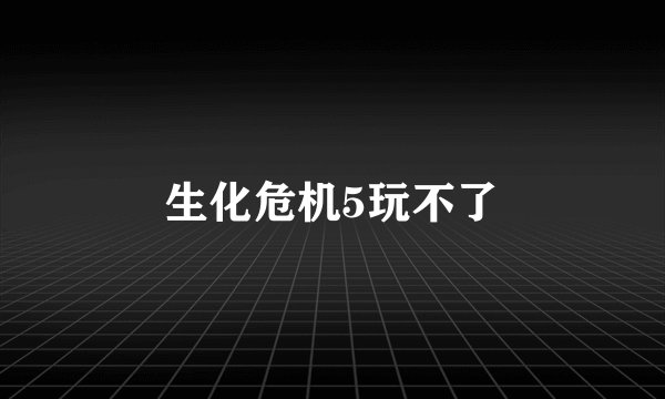 生化危机5玩不了