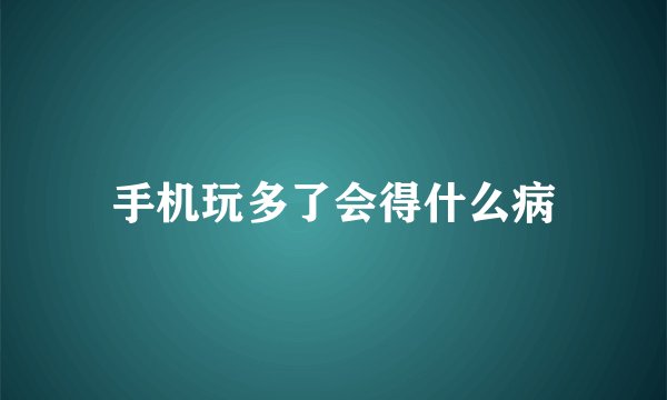 手机玩多了会得什么病