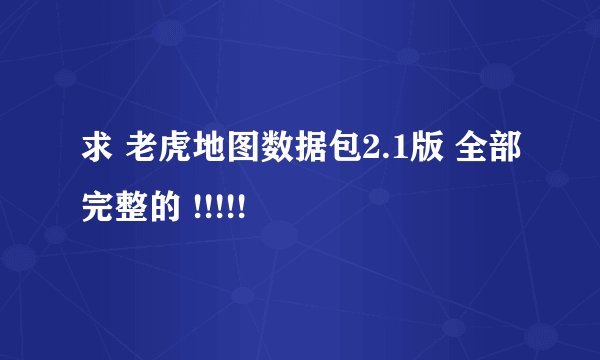 求 老虎地图数据包2.1版 全部完整的 !!!!!
