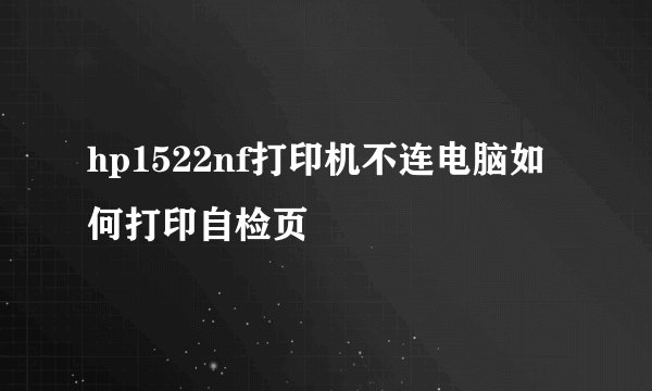 hp1522nf打印机不连电脑如何打印自检页