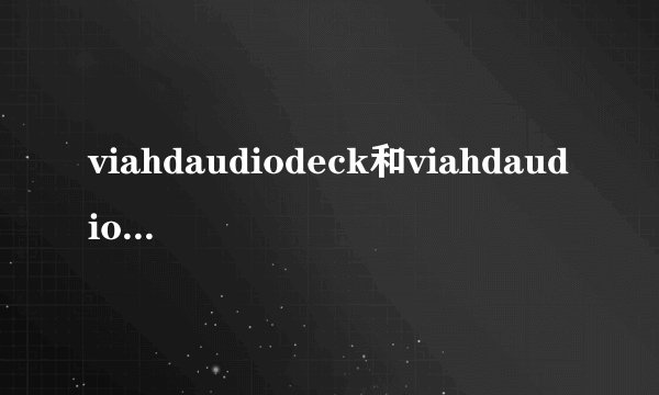 viahdaudiodeck和viahdaudioOUTPUT的区别?