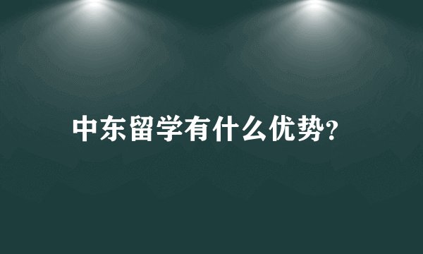 中东留学有什么优势？