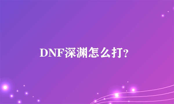 DNF深渊怎么打？
