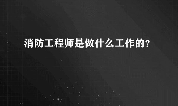消防工程师是做什么工作的？