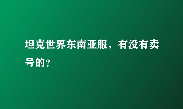 坦克世界东南亚服，有没有卖号的？