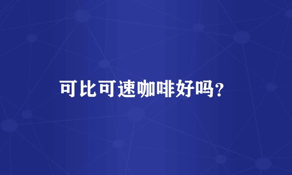 可比可速咖啡好吗?
