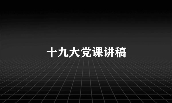 十九大党课讲稿