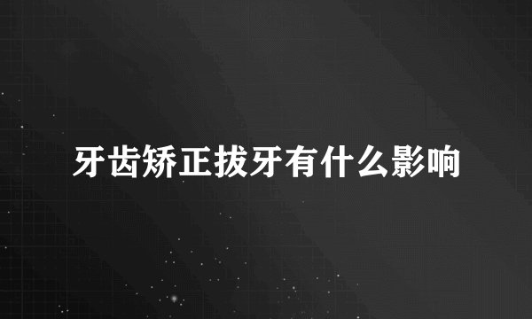 牙齿矫正拔牙有什么影响