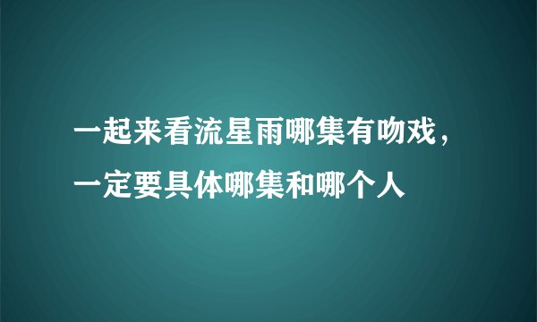 一起来看流星雨哪集有吻戏，一定要具体哪集和哪个人