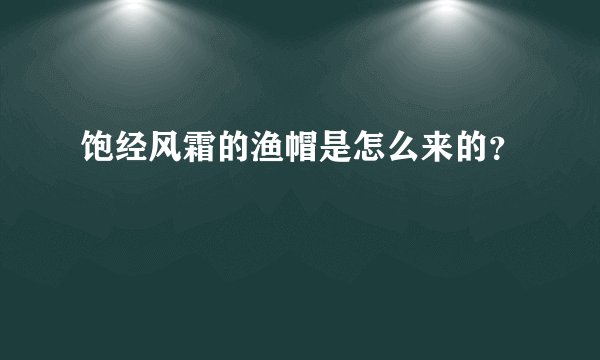 饱经风霜的渔帽是怎么来的？