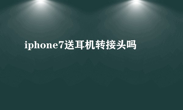iphone7送耳机转接头吗