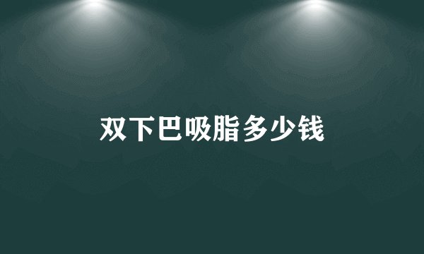 双下巴吸脂多少钱