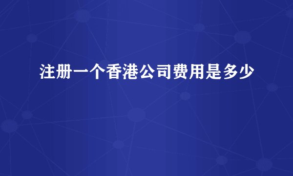 注册一个香港公司费用是多少
