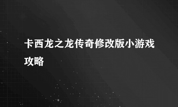 卡西龙之龙传奇修改版小游戏攻略