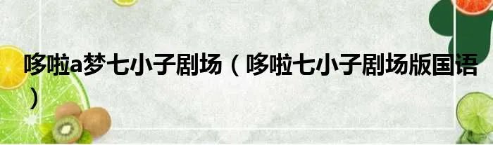 哆啦a梦七小子剧场(哆啦七小子剧场版国语)