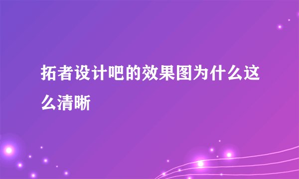 拓者设计吧的效果图为什么这么清晰