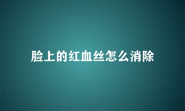 脸上的红血丝怎么消除