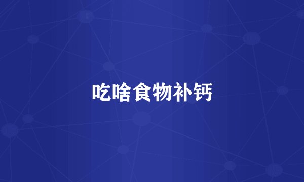 吃啥食物补钙